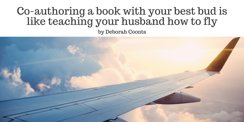 Co-authoring a book with your best bud is like teaching your husband how to fly by Deborah Coonts